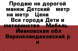 Продаю не дорогой манеж Детский , метр на метр › Цена ­ 1 500 - Все города Дети и материнство » Мебель   . Ивановская обл.,Верхнеландеховский р-н